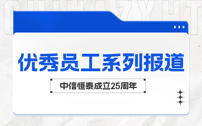 勤勉務實 勵精篤行 | 中信恒泰優秀員工系列報道（四）